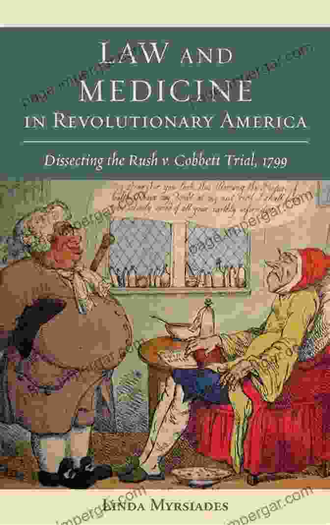 Law And Medicine In Revolutionary America Law And Medicine In Revolutionary America: Dissecting The Rush V Cobbett Trial 1799 (Studies In Eighteenth Century America And The Atlantic World)