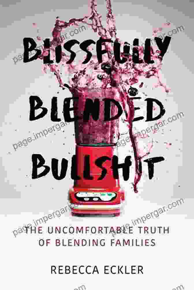 The Uncomfortable Truth Of Blending Families Blissfully Blended Bullshit: The Uncomfortable Truth Of Blending Families