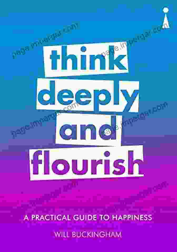 Think Deeply And Flourish Practical Guide Series A Practical Guide To Happiness: Think Deeply And Flourish (Practical Guide Series)