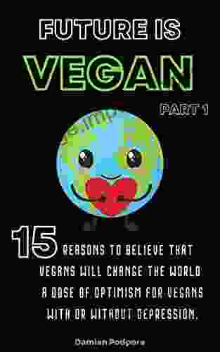 Future Is Vegan: 15 Reasons To Believe That Vegans Will Change The World A Dose Of Optimism For Vegans With Or Without Depression