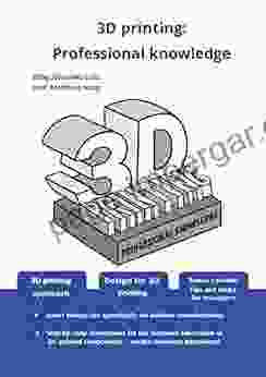 3D Printing: Professional Knowledge Applied 3D Printing Know How: 3D Printing Approach Design For 3D Printing Tips And Tricks For Managers