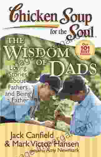 Chicken Soup For The Soul: The Wisdom Of Dads: Loving Stories About Fathers And Being A Father