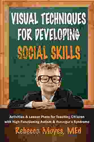 Visual Techniques For Developing Social Skills: Activities And Lesson Plans For Teaching Children With High Functioning Autism And Asperger S Syndrome