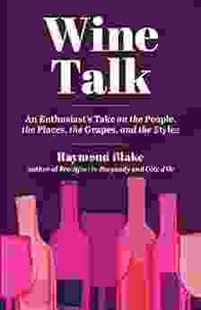 Wine Talk: An Enthusiast S Take On The People The Places The Grapes And The Styles