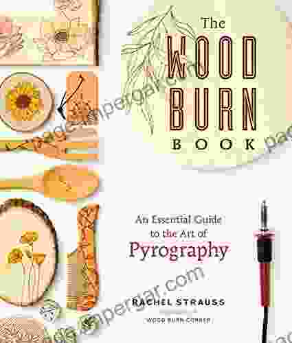 The Wood Burn Book: An Essential Guide To The Art Of Pyrography