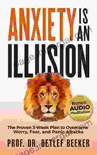 Anxiety Is An Illusion: The Proven 3 Week Plan To Overcome Worry Fear And Panic Attacks (5 Minutes For A Better Life 4)