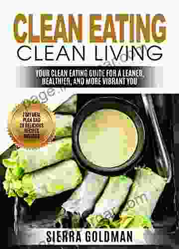 Clean Eating: Clean Eating Clean Living: Your Clean Eating Guide For A Leaner Healthier And More Vibrant You (Clean Eating Healthy Living 1)