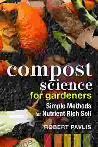 Compost Science For Gardeners: Simple Methods For Nutrient Rich Soil