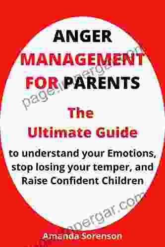 Anger Management For Parents: The Ultimate Guide To Understand Your Emotions Stop Losing Your Temper And Raise Confident Children