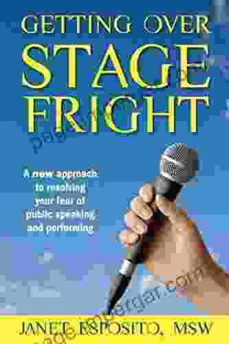 Getting Over Stage Fright: A New Approach To Resolving Your Fear Of Public Speaking And Performing