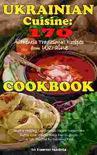 Ukrainian Cuisine: 170 Authentic Traditional Recipes From Ukraine A Cookbook: Start A Healthy Low Calories Vegan/Vegetarian Diet To Lose Weight Easy And In Style Or Get Stuffed By Delicious Food