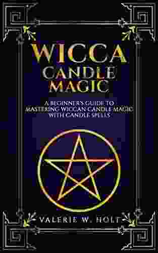 Wicca Candle Magic: A Beginner S Guide To Mastering Wiccan Candle Magic With Candle Spells (Wicca Candle Magic Wicca Supplies Wicca Wicca Altar Book 4)