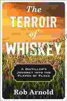 The Terroir Of Whiskey: A Distiller S Journey Into The Flavor Of Place (Arts And Traditions Of The Table: Perspectives On Culinary History)