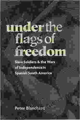 Under The Flags Of Freedom: Slave Soldiers And The Wars Of Independence In Spanish South America (Pitt Latin American Series)