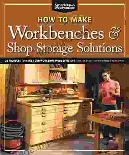 How To Make Workbenches Shop Storage Solutions: 28 Projects To Make Your Workshop More Efficient From The Experts At American Woodworker