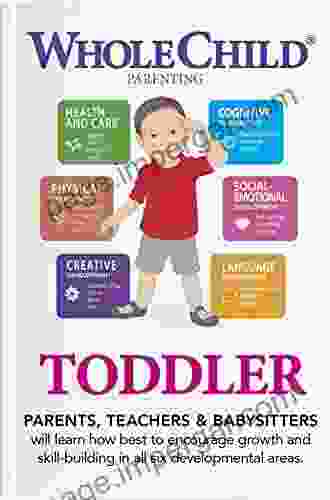 Whole Child Parenting: Toddler (12 To 24 Months) PARENTS TEACHERS And BABYSITTERS Will Learn How Best To Encourage Growth And Skill Building In All Six Developmental Areas: Toddler 12 To 24 Months