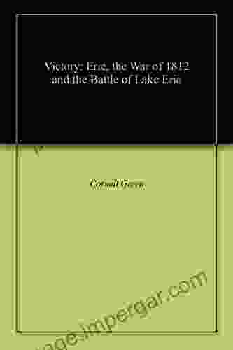 Victory: Erie The War Of 1812 And The Battle Of Lake Erie