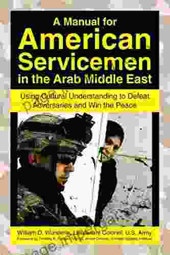 A Manual For American Servicemen In The Arab Middle East: Using Cultural Understanding To Defeat Adversaries And Win The Peace