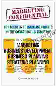 Marketing Confidential: 101 Secrets To Increase Profits In The Construction Industry: Essential Tactics About Marketing Business Development Business Planning And Strategic Planning