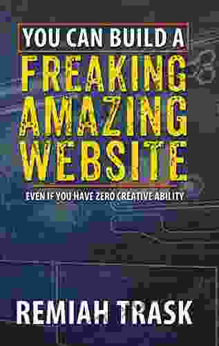 You Can Build a FREAKING AMAZING WEBSITE: Even If You Have Zero Creative Ability