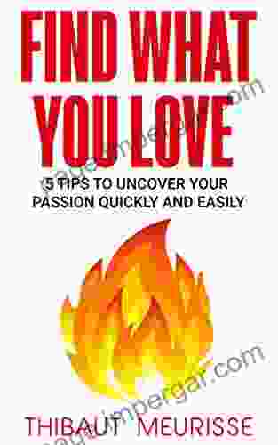 Find What You Love: 5 Tips To Uncover Your Passion Quickly And Easily