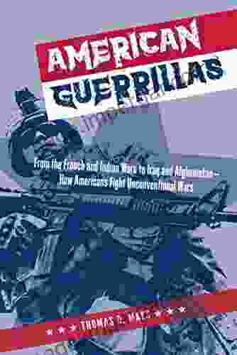 American Guerrillas: From The French And Indian Wars To Iraq And Afghanistan How Americans Fight Unconventional Wars