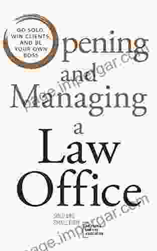 Opening And Managing A Law Office: Go Solo Win Clients And Be Your Own Boss