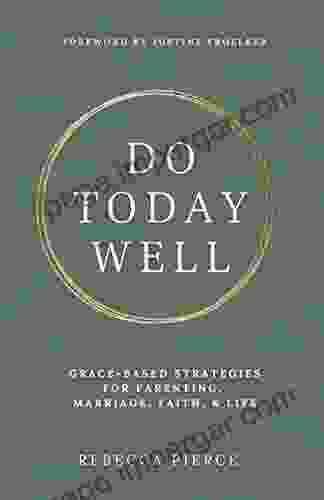 Do Today Well: Grace Based Strategies For Parenting Marriage Faith Life