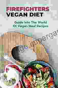 Firefighters Vegan Diet: Guide Into The World Of Vegan Meal Recipes: Vegan Meal Plan For Firefighters