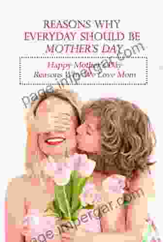 Reasons Why Everyday Should Be Mother s Day: Happy Mother s Day Reasons Why We Love Mom