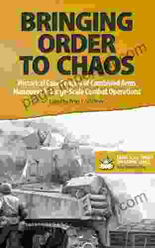 Bringing Order To Chaos: Historical Case Studies Of Combined Arms Maneuver In Large Scale Combat Operations (Large Scale Combat Operations 2)