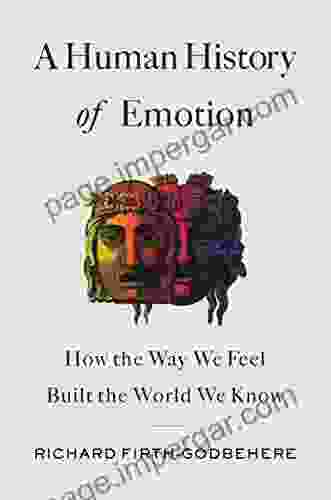 A Human History Of Emotion: How The Way We Feel Built The World We Know