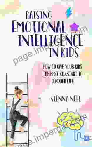 Raising Emotional Intelligence In Kids: How To Give Your Kids The Best Kickstart To Conquer Life