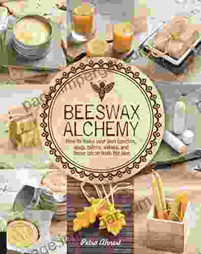 Beeswax Alchemy: How To Make Your Own Soap Candles Balms Creams And Salves From The Hive