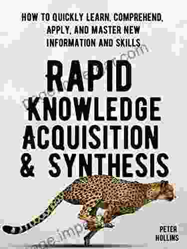 Rapid Knowledge Acquisition Synthesis: How To Quickly Learn Comprehend Apply And Master New Information And Skills (Learning How To Learn 17)