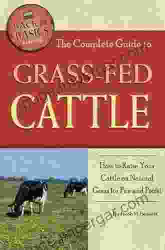 The Complete Guide To Grass Fed Cattle: How To Raise Your Cattle On Natural Grass For Fun And Profit (Back To Basics)