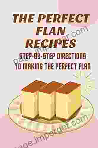 The Perfect Flan Recipes: Step By Step Directions To Making The Perfect Flan: Easy Flan Recipe With Milk