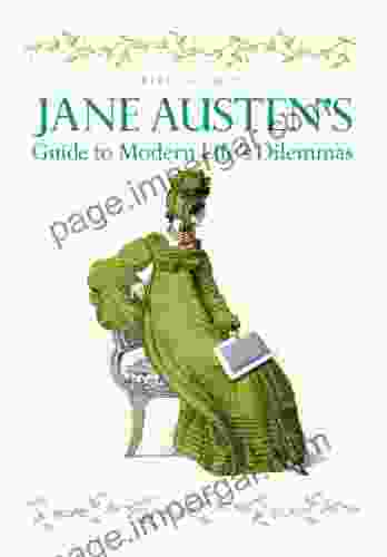 Jane Austen S Guide To Modern Life S Dilemmas: Answers To Your Most Burning Questions About Life Love Happiness (and What To Wear) From The Great Novelist Herself