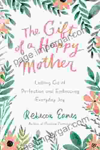 The Gift Of A Happy Mother: Letting Go Of Perfection And Embracing Everyday Joy