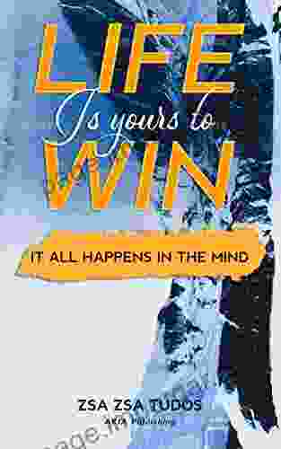 Life Is Yours To Win: It All Happens In The Mind (Conscious Living)