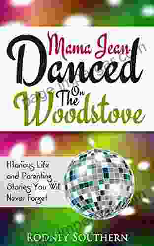 Mama Jean Danced On The Woodstove: Hilarious Life And Parenting Stories You Will Never Forget