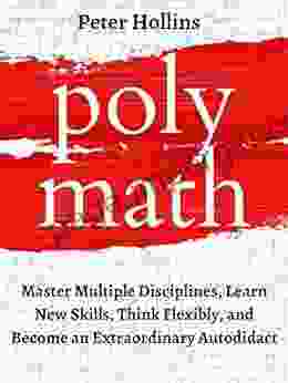 Polymath: Master Multiple Disciplines Learn New Skills Think Flexibly And Become An Extraordinary Autodidact (Learning How To Learn 3)