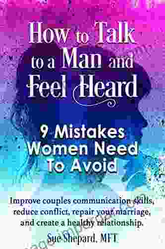 How to Talk to a Man and Feel Heard: 9 Mistakes Women Need To Avoid: Improve couples communication skills reduce conflict repair your marriage and create a healthy relationship