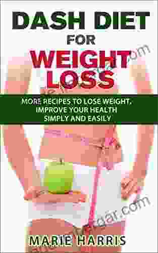 DASH Diet For Weight Loss: More Recipes To Lose Weight Improve Your Health Simply And Easily