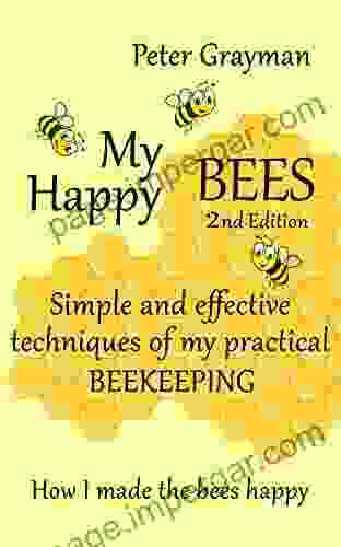 My Happy Bees 2nd Edition Simple And Effective Techniques Of My Practical Beekeeping How I Made The Bees Happy