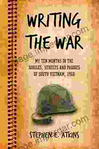 Writing The War: My Ten Months In The Jungles Streets And Paddies Of South Vietnam 1968