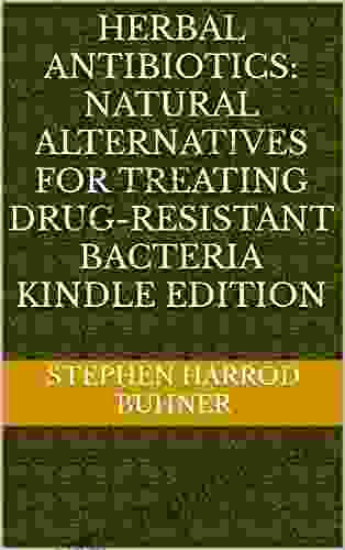 Herbal Antibiotics: Natural Alternatives For Treating Drug Resistant Bacteria Edition