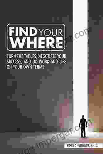 Find Your Where: Turn The Tables Negotiate Your Success And Do Work And Life On Your Own Terms