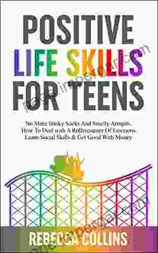 Positive Life Skills For Teens: No More Stinky Socks And Smelly Armpits How To Deal With A Rollercoaster Of Emotions Learn Social Skills Get Good With (Self Love Life Skills For Teens 1)