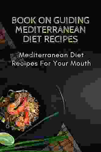 On Guiding Mediterranean Diet Recipes: Mediterranean Diet Recipes For Your Mouth: Easy Mediterranean Diet Recipes